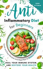 Anti Inflammatory Diet for Beginners: Quick and Easy Recipes and Meal Plan to Reduce Inflammation, Heal Your Immune System, and Restore Your Health