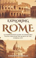 Exploring Rome - A Comprehensive Guide to Unmissable Places. Discover the Secrets of the Eternal City