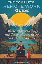 The Complete Remote Work Guide: 100+ Reliable Jobs, Gigs and Careers You Can Do Anywhere, Anytime