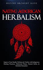 Native American Herbalism: Improve Your Health, Wellness & Vitality with Indigenous Healing Practices, Medicinal Plants, Natural Herbs, & Herbalist Remedies