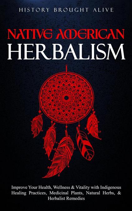 Native American Herbalism: Improve Your Health, Wellness & Vitality with Indigenous Healing Practices, Medicinal Plants, Natural Herbs, & Herbalist Remedies