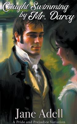 Caught Swimming by Mr. Darcy: A Pride and Prejudice Variation - Jane Adell - cover