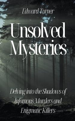 Unsolved Mysteries: Delving into the Shadows of Infamous Murders - Edward Turner - cover