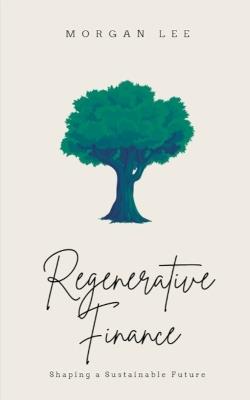 Regenerative Finance: Shaping a Sustainable Future - Morgan Lee - cover
