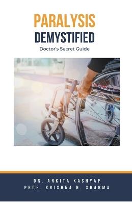 Paralysis Demystified: Doctor's Secret Guide - Ankita Kashyap,Prof Krishna N Sharma,Krishna N Sharma - cover