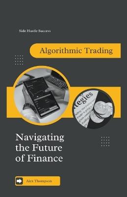 Algorithmic Trading: Navigating the Future of Finance - Alex Thompson - cover