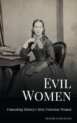 Evil Women: Unmasking History's Most Notorious Women - Oliver Lancaster - cover