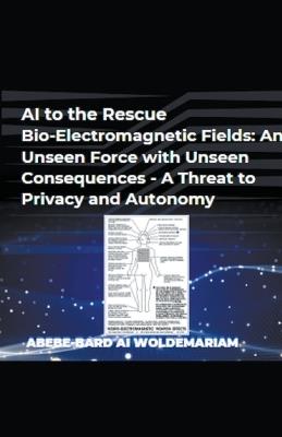 AI to the Rescue - Bio-Electromagnetic Fields: An Unseen Force with Unseen Consequences - A Threat to Privacy and Autonomy - Woldemariam - cover