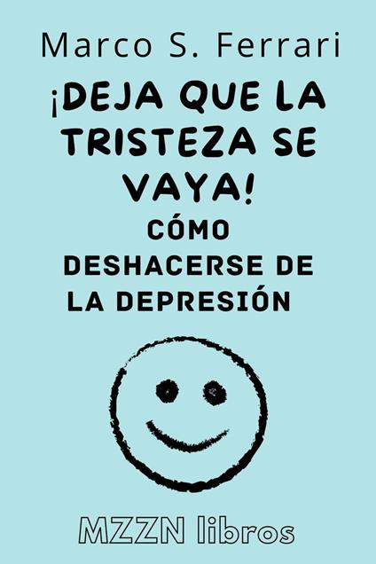 ¡Deja Que La Tristeza Se Vaya! : Cómo Deshacerse De La Depresión