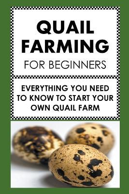 Quail Farming For Beginners: Everything You Need To Know To Start Your Own Quail Farm - Frank Albert - cover