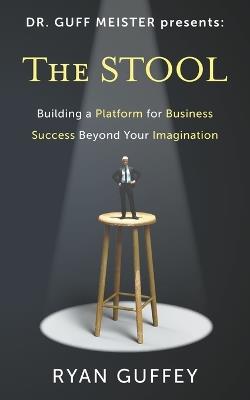 The Stool: Building a Platform for Success in Business Beyond Your Imagination - Ryan Guffey - cover