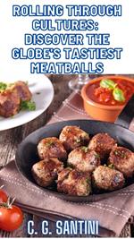 Rolling Through Cultures: Discover the Globe's Tastiest Meatballs