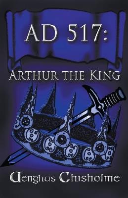 Arthur the King AD517 - Aenghus Chisholme - cover