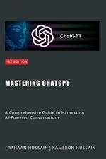 Mastering ChatGPT: A Comprehensive Guide to Harnessing AI-Powered Conversations