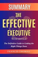 Summary of The Effective Executive by Peter Drucker - The Definitive Guide to Getting the Right Things Done