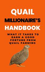 Quail Millionaire's Handbook: What It Takes To Earn A Good Fortune From Quail Farming