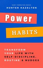 Power Habits: Transform Your Life with Self-Discipline, Routine and Nudges - Proven Strategies for a Lifetime of Success