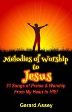 Melodies of Worship to Jesus: 31 Songs of Praise & Worship From My Heart to HIS!