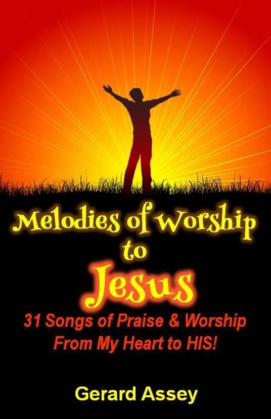 Melodies of Worship to Jesus: 31 Songs of Praise & Worship From My Heart to HIS!