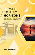 Private Equity Horizons: Navigating Opportunities and Shaping the Future