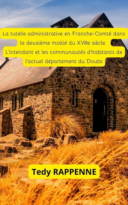 La tutelle administrative en Franche-Comté dans la deuxième moitié du XVIIIe siècle. L’intendant et les communautés d’habitants de l’actuel département du Doubs.