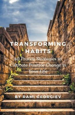 Transforming Habits: 40 Proven Strategies to Cultivate Positive Change in Your Life - Rami Georgiev - cover