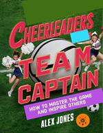 Cheerleaders Team Captain: How to Master the Game and Inspire Others