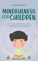 Mindfulness for Children: How to Raise Your Child to Be Grateful, Serene, and Self-Confident With Mindfulness Training and Awareness Exercises - Includes Meditation