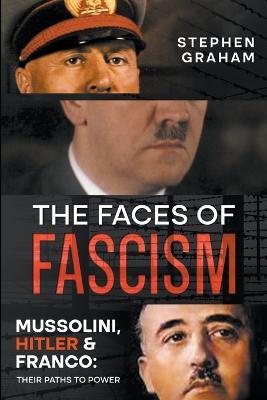 The Faces of Fascism - Mussolini, Hitler & Franco: Their Paths to Power - Stephen Graham - cover