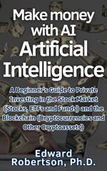 Make money with AI Artificial Intelligence A Beginner's Guide to Private Investing in the Stock Market (Stocks, ETFs and Funds) and the Blockchain (Cryptocurrencies and Other Cryptoassets)