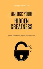 Unlock Your Hidden Greatness: Steps To Becoming A Greater You