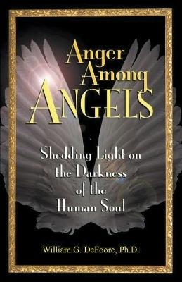 Anger Among Angels: Shedding Light on the Darkness of the Human Soul - William G DeFoore - cover