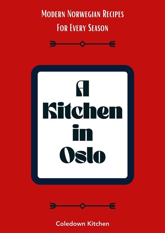 A Kitchen in Oslo: Modern Norwegian Recipes For Every Season