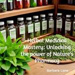 Herbal Medicine Mastery: Unlocking the Power of Nature's Pharmacy