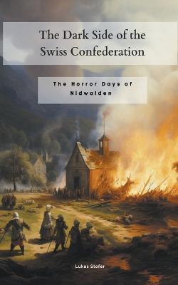 The Dark Side of the Swiss Confederation: The Horror Days of Nidwalden - Lukas Stofer - cover