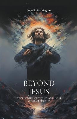 Beyond Jesus: Apollonius of Tyana and Lost Messiah Figures - John T Washington - cover