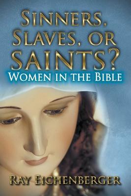 Sinners, Slaves, or Saints?- Women In the Bible - Ray Eichenberger - cover