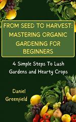 From Seed To Harvest: Mastering Organic Gardening For Beginner