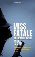 Miss Fatale - Greatest World War II Female Spy, In a Fly : Virginia Hall's Finger Prints over Allies' World War II Victory