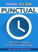 How to be punctual. The art of being on time for everything.