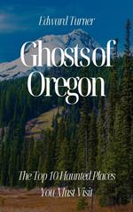 Ghosts of Oregon: The Top 10 Haunted Places You Must Visit