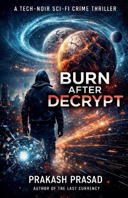 Burn After Decrypt: A Tech-Noir Sci-Fi Crime Thriller - Prakash Prasad - cover