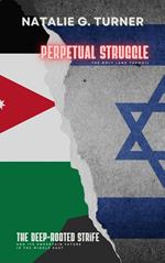 Perpetual Struggle: The Holy Land Turmoil: The Deep-rooted Strife and Its Uncertain Future in the Middle East