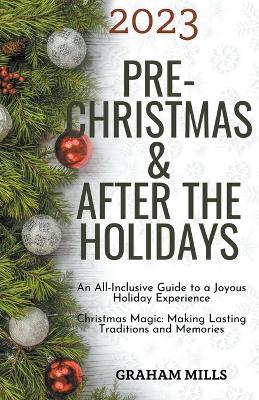 2023 Pre-Christmas & After the Holidays: An All-Inclusive Guide to a Joyous Holiday Experience Christmas Magic: Making Lasting Traditions and Memories - Graham Mills - cover