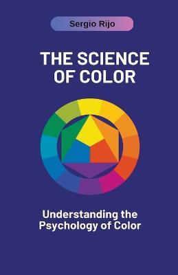 The Science of Color: Understanding the Psychology of Color - Sergio Rijo - cover