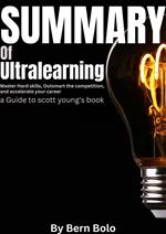 Summary of Ultralearning: Master Hard Skills, Outsmart the Competition, and Accelerate Your Career A Guide to Scott Young's Book by Bern Bolo