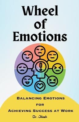 Wheel of Emotions: Balancing Emotions for Achieving Success at Work - Jilesh - cover