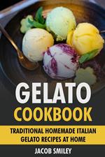 Gelato Cookbook: Traditional Homemade Italian Gelato Recipes at Home