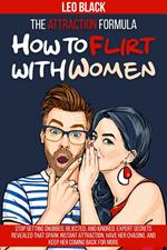 The Attraction Formula: How to Flirt with Women Stop Getting Snubbed, Rejected, and Ignored. Expert Secrets Revealed that Spark Instant Attraction, Have Her Chasing, and Keep Her Coming Back for More
