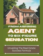 From Aspiring Agent to Six-Figure Sensation: Unveiling the Real Estate Success Formula